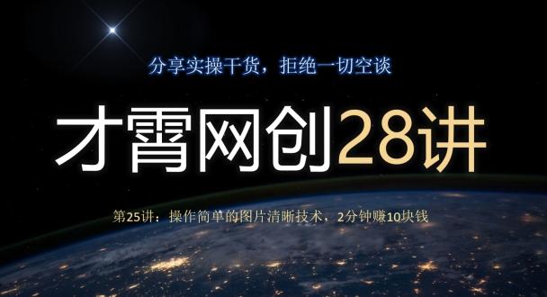 才霄网创28讲第25讲：操作简单的图片清晰技术，2分钟赚10块钱-巅峰资源网