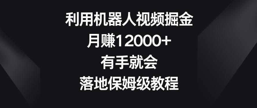 利用机器人视频掘金，月赚12000+，有手就会，落地保姆级教程【揭秘】-巅峰资源网