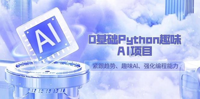 0基础Python趣味AI项目，紧跟趋势、趣味Al、强化编程能力(13节课)-巅峰资源网