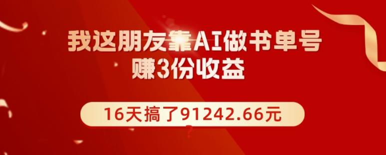 我这朋友靠AI做书单号，赚3份收益，16天搞了91242.66元？-巅峰资源网