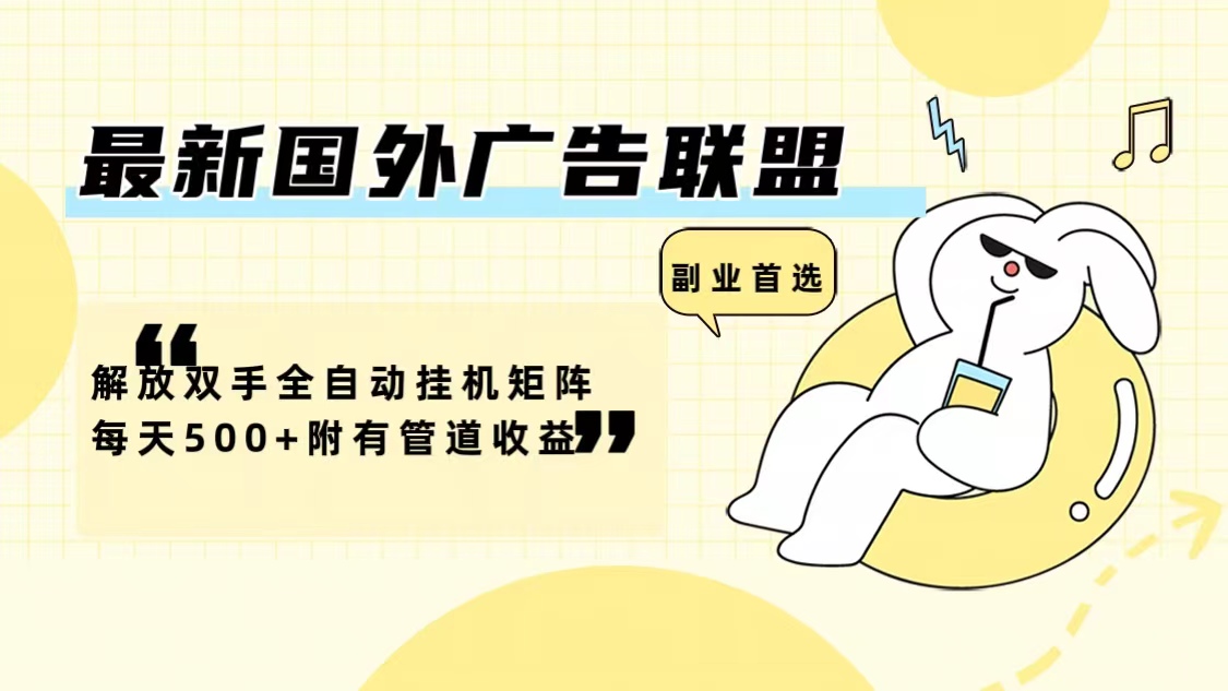 最新国外广告联盟解放双手全自动挂机矩阵每天500+附有管道收益-巅峰资源网