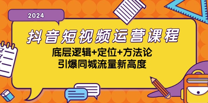 抖音短视频运营课程，底层逻辑+定位+方法论，引爆同城流量新高度-巅峰资源网