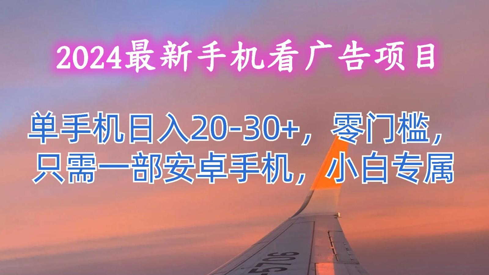 2024最新手机看广告项目，单手机日入20-30+，零门槛，只需一部安卓手机，小白专属-巅峰资源网