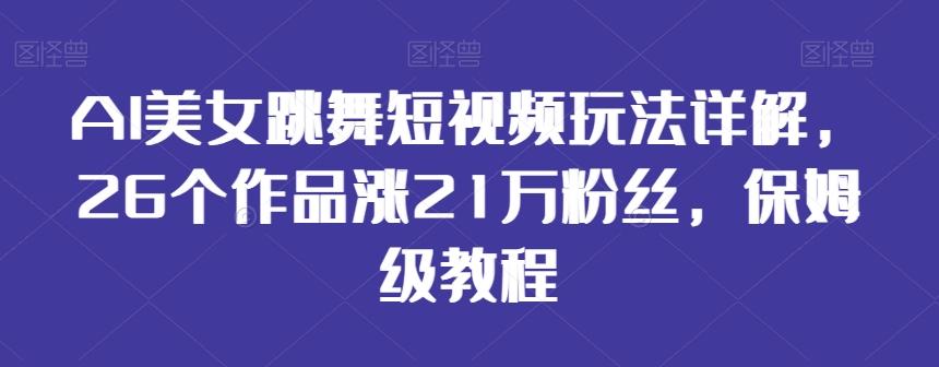 AI美女跳舞短视频玩法详解，26个作品涨21万粉丝，保姆级教程【揭秘】-巅峰资源网