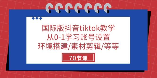 国际版抖音tiktok教学：从0-1学习账号设置/环境搭建/素材剪辑/等等/70节-巅峰资源网