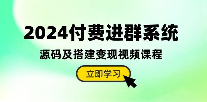 2024付费进群系统，源码及搭建变现视频课程(教程+源码-巅峰资源网