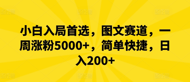 小白入局首选，图文赛道，一周涨粉5000+，简单快捷，日入200+-巅峰资源网