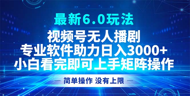 视频号最新6.0玩法，无人播剧，轻松日入3000+-巅峰资源网