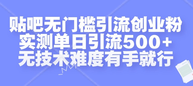 贴吧无门槛引流创业粉，实测单日引流500+，无技术难度有手就行【揭秘】-巅峰资源网