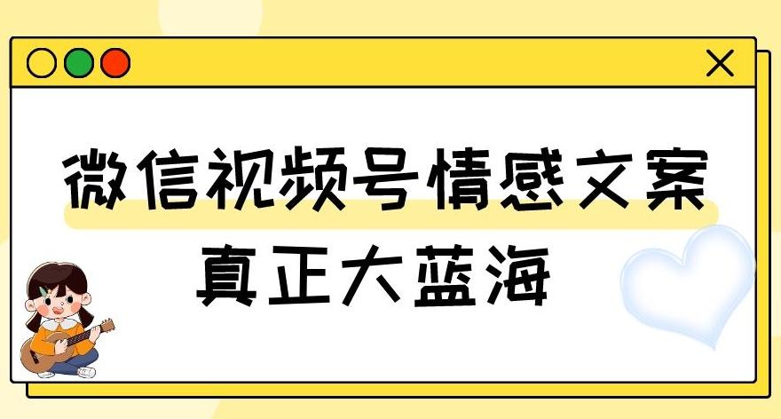 视频号情感文案，真正大蓝海，简单操作，新手小白轻松上手（教程+素材）【揭秘】-巅峰资源网