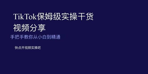 TikTok保姆级实操干货视频分享，手把手教你从小白到精通-巅峰资源网