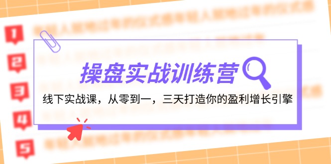 操盘实操训练营：线下实战课，从零到一，三天打造你的盈利增长引擎-巅峰资源网
