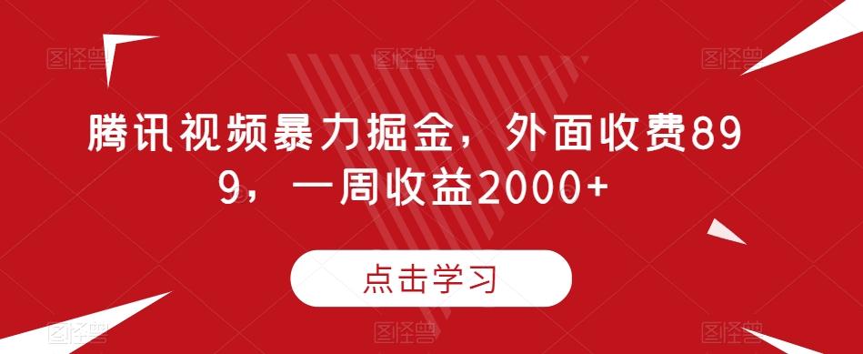 腾讯视频暴力掘金，外面收费899，一周收益2000+【揭秘】-巅峰资源网