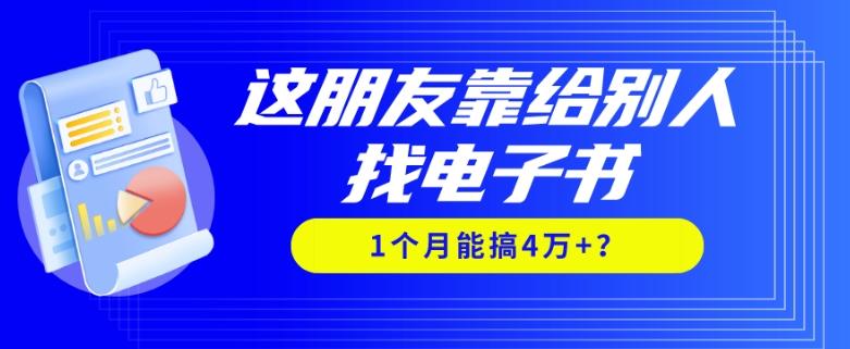我靠！这朋友靠给别人找电子书，1个月能搞4万+？-巅峰资源网