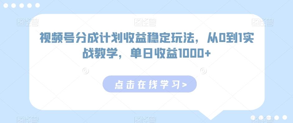 视频号分成计划收益稳定玩法，从0到1实战教学，单日收益1000+【揭秘】-巅峰资源网