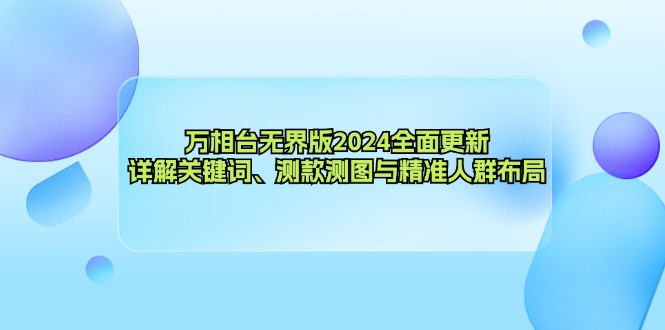 万相台无界版2024全面更新，详解关键词、测款测图与精准人群布局-巅峰资源网