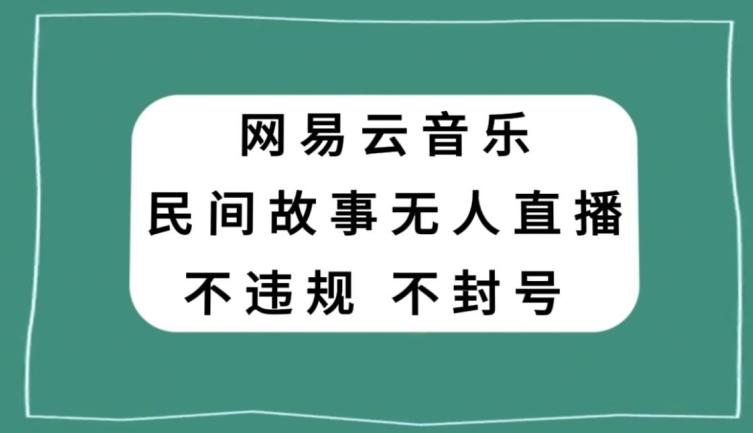 网易云民间故事无人直播，零投入低风险、人人可做【揭秘】-巅峰资源网