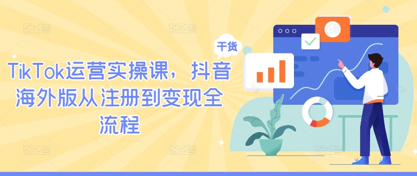 TikTok运营实操课，抖音海外版从注册到变现全流程-巅峰资源网