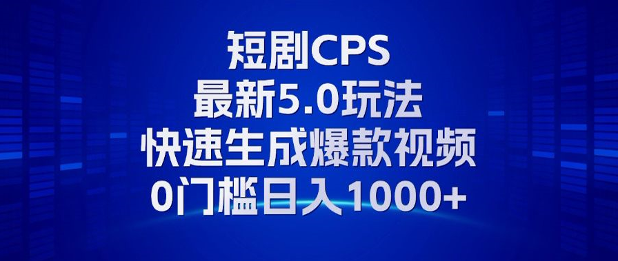 11月最新短剧CPS玩法，快速生成爆款视频，小白0门槛轻松日入1000+-巅峰资源网