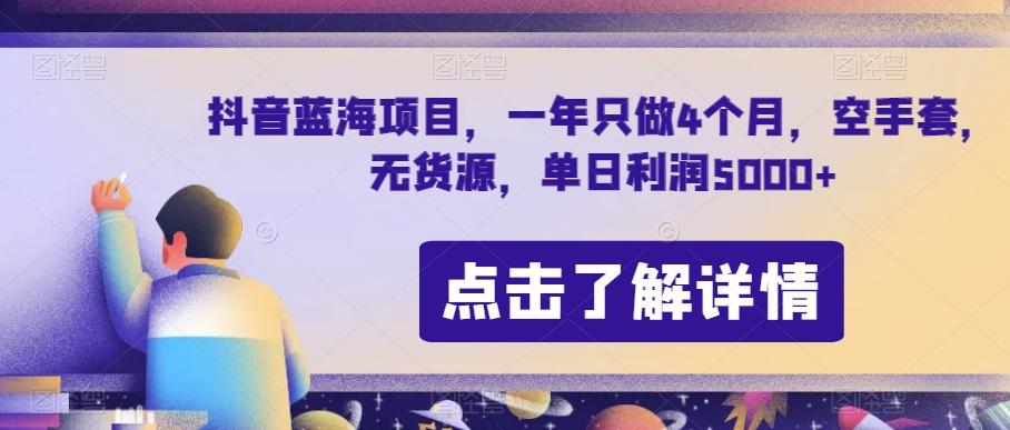 抖音蓝海项目，一年只做4个月，空手套，无货源，单日利润5000+【揭秘】-巅峰资源网