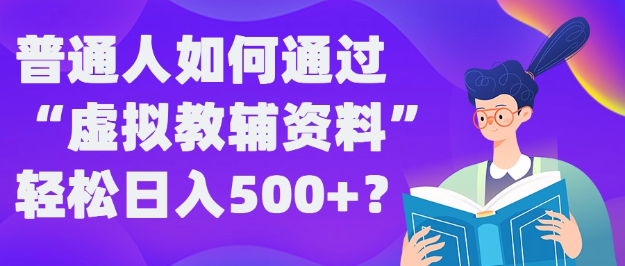 普通人如何通过“虚拟教辅”资料轻松日入500+?揭秘稳定玩法-巅峰资源网
