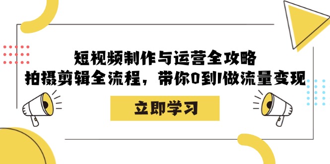 短视频制作与运营全攻略：拍摄剪辑全流程，带你0到1做流量变现-巅峰资源网