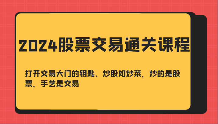 2024股票交易通关课-打开交易大门的钥匙、炒股如炒菜，炒的是股票，手艺是交易-巅峰资源网