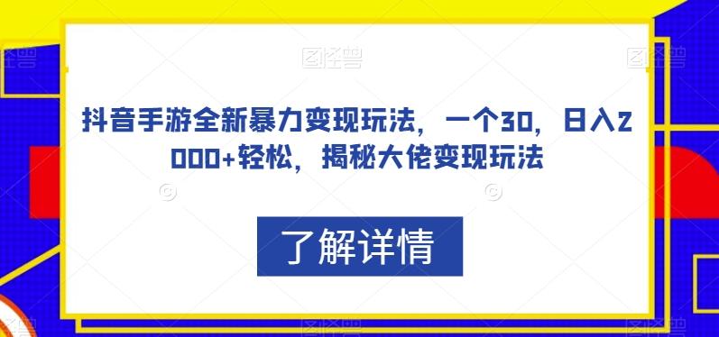 抖音手游全新暴力变现玩法，一个30，日入2000+轻松，揭秘大佬变现玩法【揭秘】-巅峰资源网