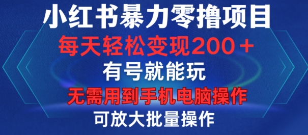 小红书暴力零撸项目，有号就能玩，单号每天变现1到15元，可放大批量操作，无需手机电脑操作【揭秘】-巅峰资源网
