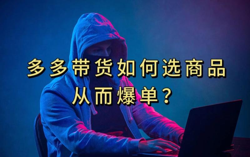 多多视频带货选什么商品链接才能爆单，10分钟教会你，爆单不是浮云【揭秘】-巅峰资源网