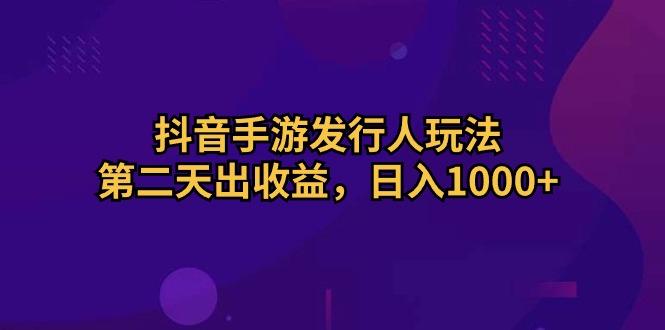 抖音手游发行人玩法，第二天出收益，日入1000+-巅峰资源网