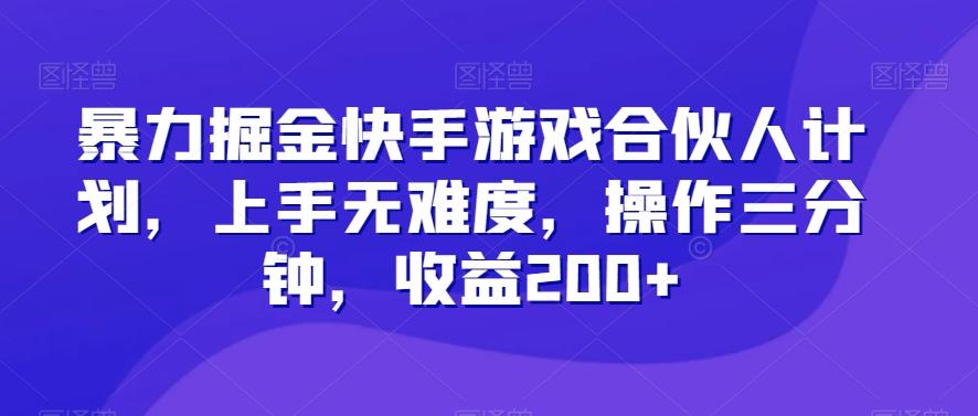 暴力掘金快手游戏合伙人计划，上手无难度，操作三分钟，收益200+-巅峰资源网
