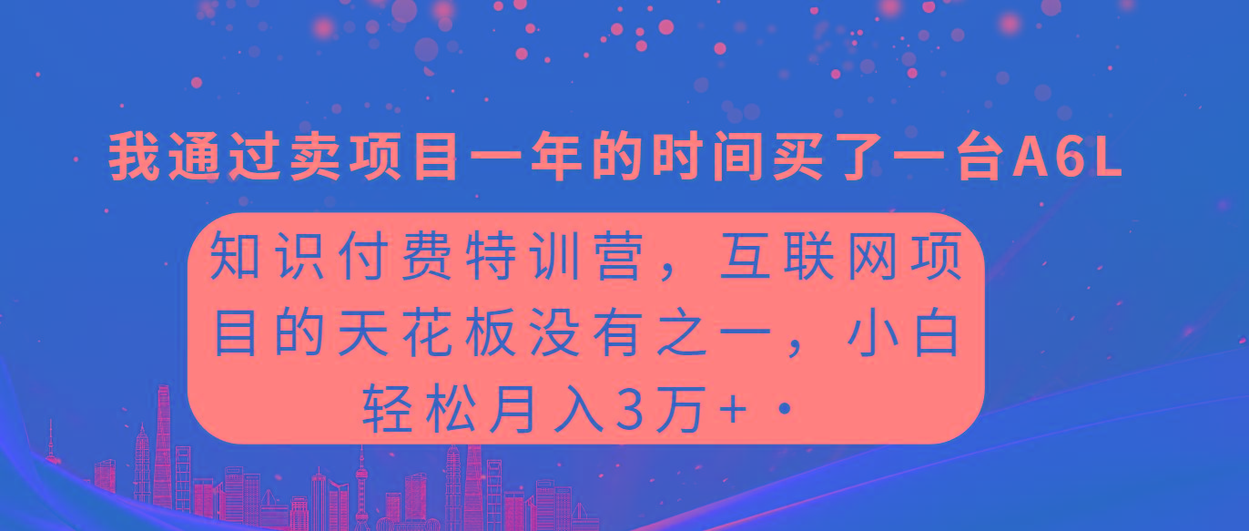 (9469期)知识付费特训营，互联网项目的天花板，没有之一，小白轻轻松松月入三万+-巅峰资源网