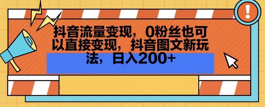 抖音流量变现，0粉丝也可以直接变现，抖音图文新玩法，日入200+【揭秘】-巅峰资源网