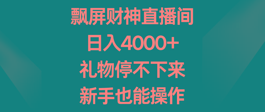 飘屏财神直播间，日入4000+，礼物停不下来，新手也能操作-巅峰资源网