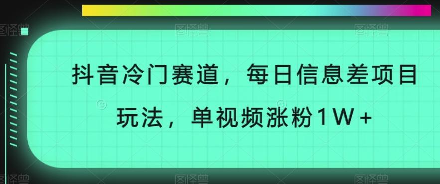 抖音冷门赛道，每日信息差项目玩法，单视频涨粉1W+-巅峰资源网