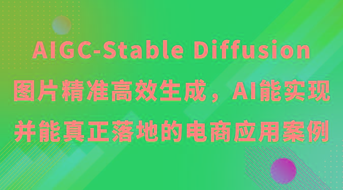 AIGC-Stable Diffusion图片精准高效生成，AI能实现并能真正落地的电商应用案例-巅峰资源网