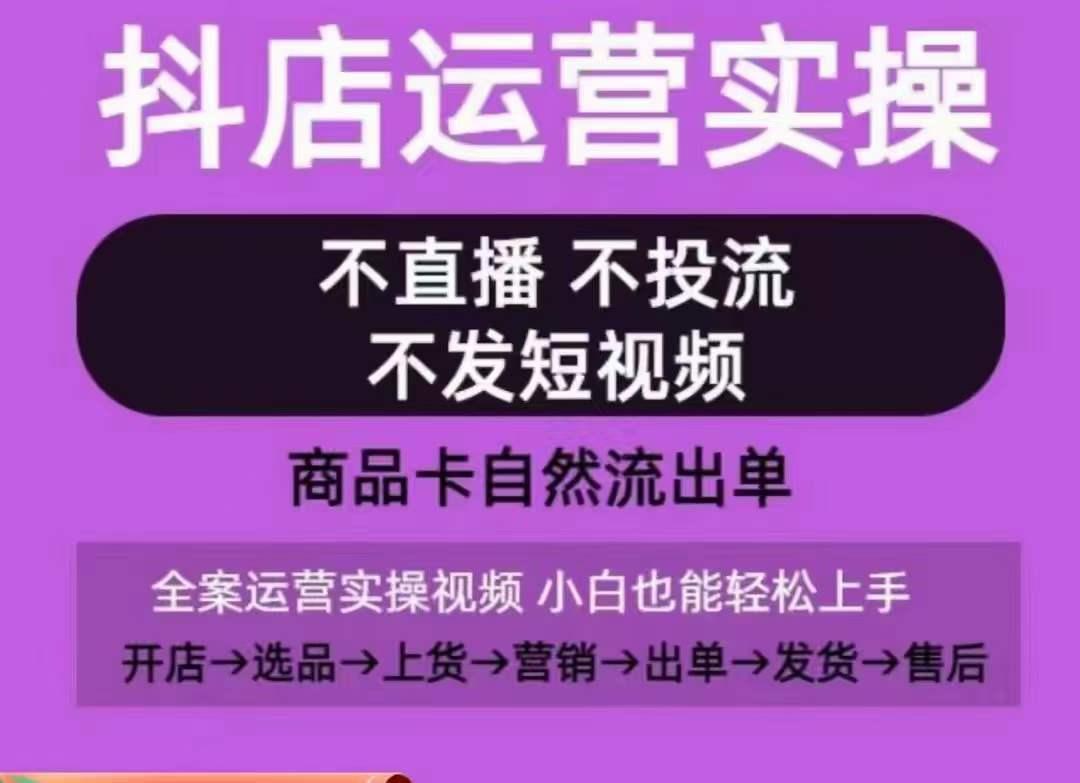 抖店运营实操课，从0-1起店视频全实操，不直播、不投流、不发短视频，商品卡自然流出单-巅峰资源网