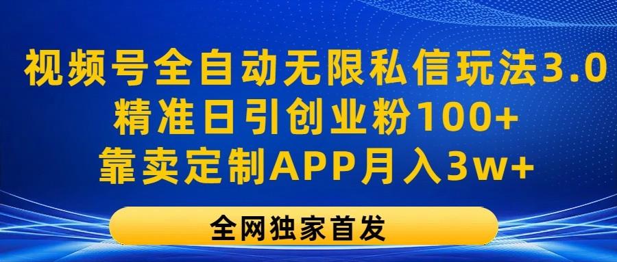 视频号全自动无限私信玩法3.0，精准日引创业粉100+，靠卖定制APP月入3w+-巅峰资源网