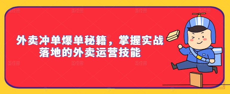 外卖冲单爆单秘籍，掌握实战落地的外卖运营技能-巅峰资源网