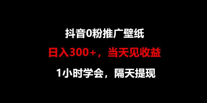 日入300+，抖音0粉推广壁纸，1小时学会，当天见收益，隔天提现-巅峰资源网
