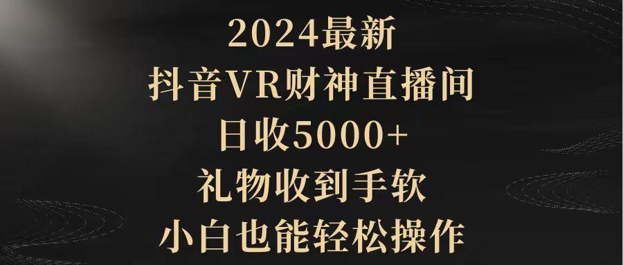 (9595期)2024最新，抖音VR财神直播间，日收5000+，礼物收到手软，小白也能轻松操作-巅峰资源网