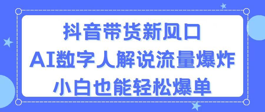 抖音带货新风口，AI数字人解说，流量爆炸，小白也能轻松爆单-巅峰资源网