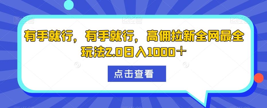 有手就行，有手就行，高佣拉新全网最全玩法2.0日入1000＋-巅峰资源网