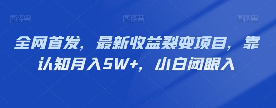 全网首发，最新收益裂变项目，靠认知月入5W+，小白闭眼入-巅峰资源网