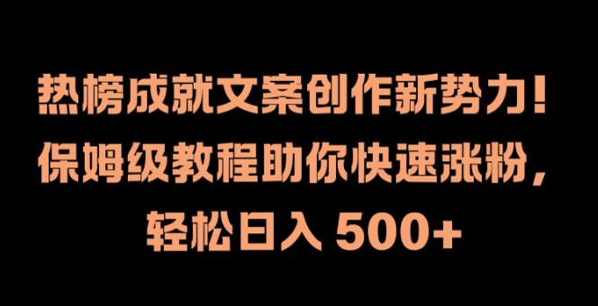 热榜成就文案创作新势力，保姆级教程助你快速涨粉，轻松日入 500+【揭秘】-巅峰资源网