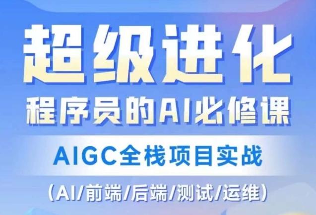 程序员的AI必修课，AIGC全栈项目实战（AI/前端/后端/测试/运维)-巅峰资源网
