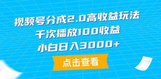 (9716期)视频号分成2.0高收益玩法，千次播放100收益，小白日入3000+-巅峰资源网