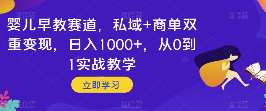 婴儿早教赛道，私域+商单双重变现，日入1000+，从0到1实战教学【揭秘】-巅峰资源网
