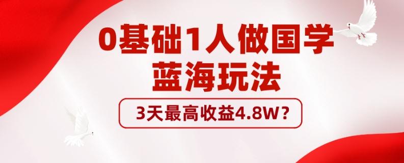 0基础1人做国学蓝海玩法，3天最高收益4.8W？-巅峰资源网